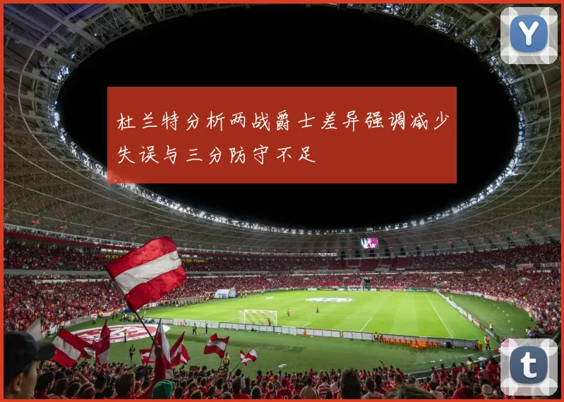 杜兰特分析两战爵士差异强调减少失误与三分防守不足