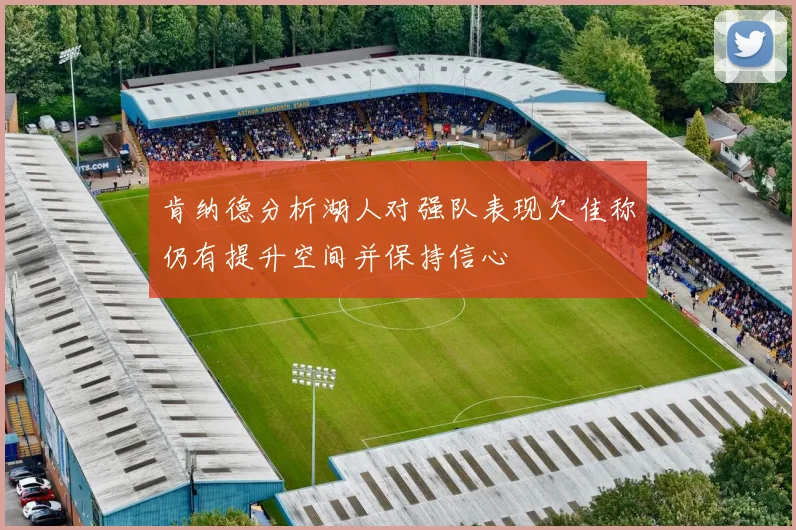肯纳德分析湖人对强队表现欠佳称仍有提升空间并保持信心