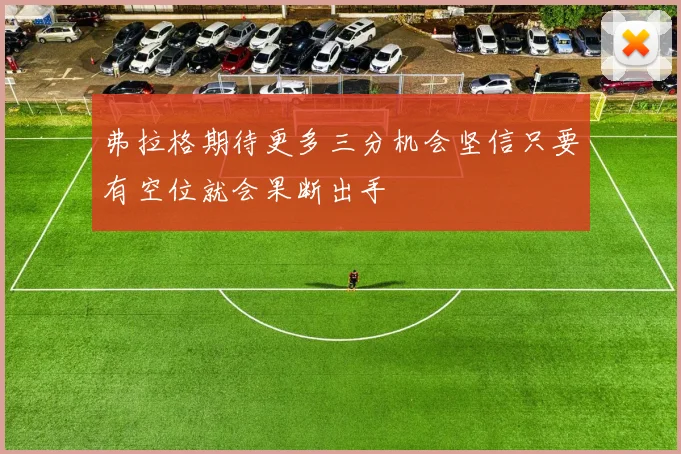 弗拉格期待更多三分机会坚信只要有空位就会果断出手