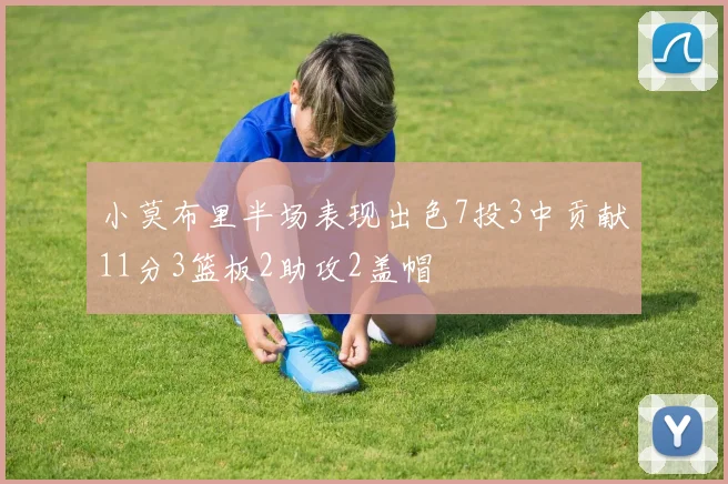 小莫布里半场表现出色7投3中贡献11分3篮板2助攻2盖帽