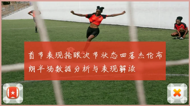 首节表现抢眼次节状态回落杰伦布朗半场数据分析与表现解读