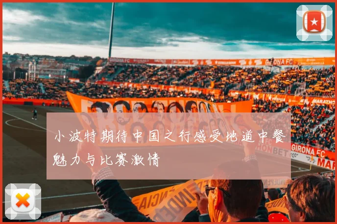 小波特期待中国之行感受地道中餐魅力与比赛激情