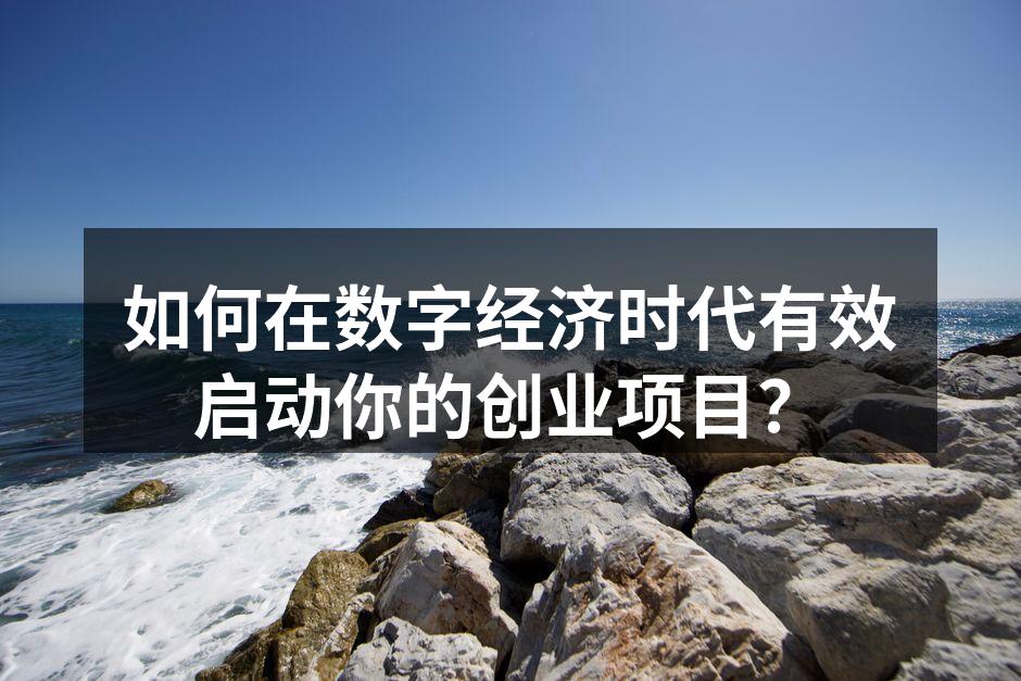 如何在数字经济时代有效启动你的创业项目？